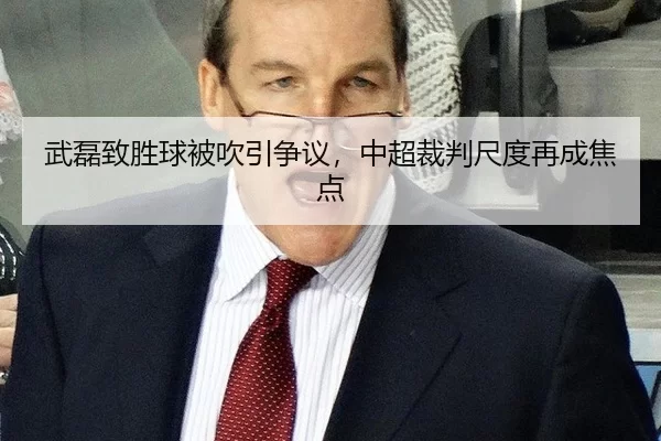 武磊致胜球被吹引争议，中超裁判尺度再成焦点
