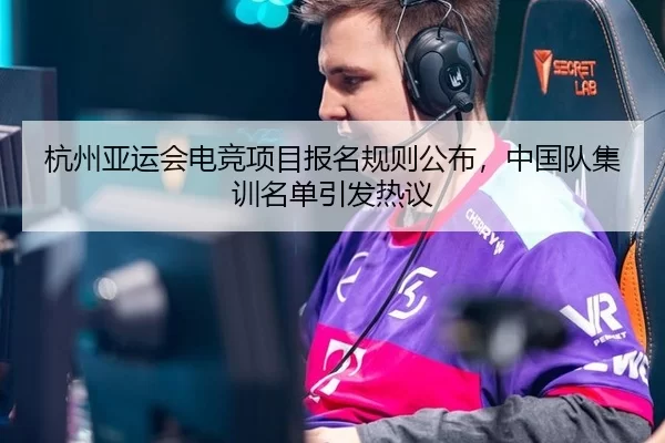 杭州亚运会电竞项目报名规则公布，中国队集训名单引发热议
