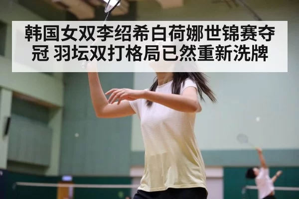 韩国女双李绍希白荷娜世锦赛夺冠 羽坛双打格局已然重新洗牌