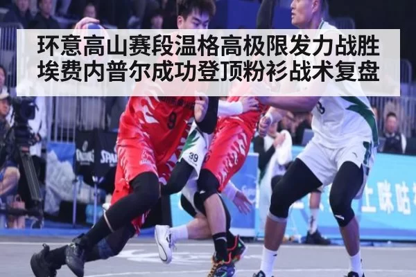 环意高山赛段温格高极限发力战胜埃费内普尔成功登顶粉衫战术复盘